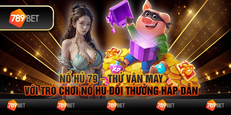 Nổ hủ 79 – Thử vận may với trò chơi nổ hủ đổi thưởng hấp dẫn 1 Nổ hủ 79 – Thử vận may với trò chơi nổ hủ đổi thưởng hấp dẫn