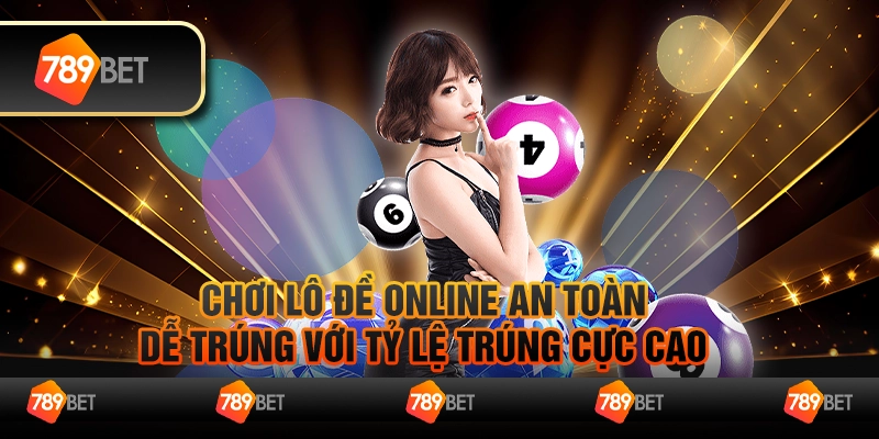 Chơi lô đề online an toàn, dễ trúng với tỷ lệ trúng cực cao