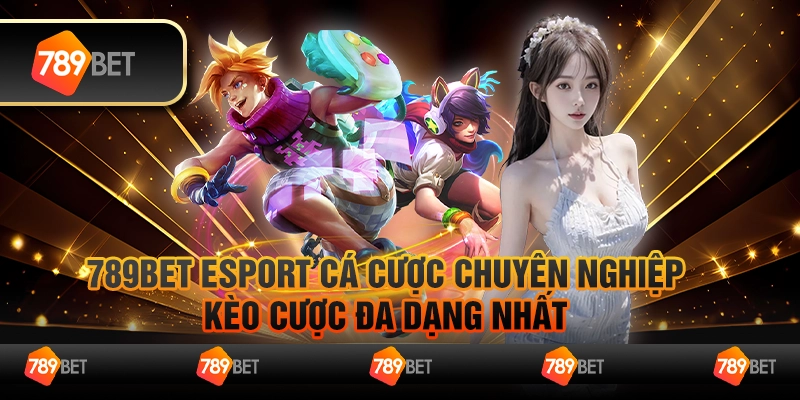 789bet esport cá cược chuyên nghiệp, kèo cược đa dạng nhất