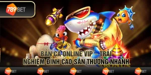 Bắn cá online vip – trải nghiệm đỉnh cao săn thưởng nhanh