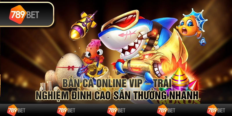 Bắn cá online vip – trải nghiệm đỉnh cao săn thưởng nhanh