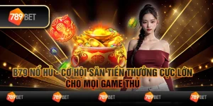 B79 nổ hủ - Cơ hội săn tiền thưởng cực lớn cho mọi game thủ