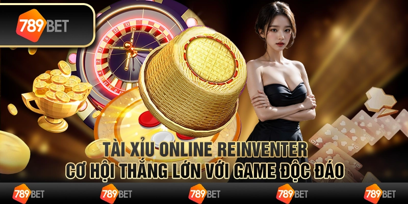 Tài xỉu online reinventer – cơ hội thắng lớn với game độc đáo