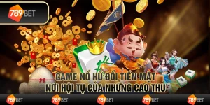 Game nổ hũ đổi tiền mặt – nơi hội tụ của những cao thủ