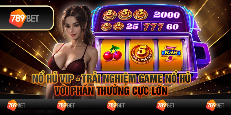 Nổ hủ VIP - Trải nghiệm game nổ hủ với phần thưởng cực lớn 1 Nổ hủ VIP - Trải nghiệm game nổ hủ với phần thưởng cực lớn