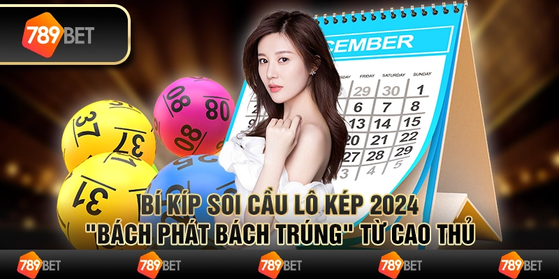 Bí kíp Soi cầu lô kép 2024 "bách phát bách trúng" từ cao thủ