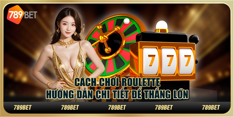 Cách Chơi Roulette: Hướng Dẫn Chi Tiết Để Thắng Lớn