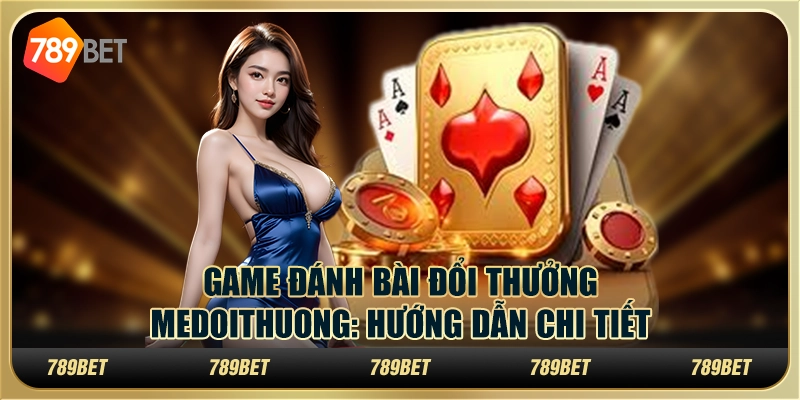 Game đánh bài đổi thưởng Medoithuong: hướng dẫn chi tiết