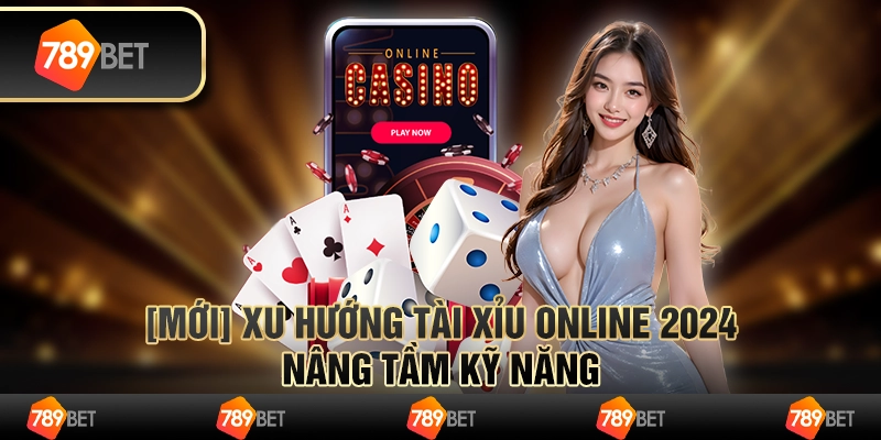 [Mới] Xu hướng tài xỉu online 2024, nâng tầm kỹ năng