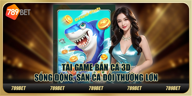Tải game bắn cá 3D sống động, săn cá đổi thưởng lớn 1 Tải game bắn cá 3D sống động, săn cá đổi thưởng lớn