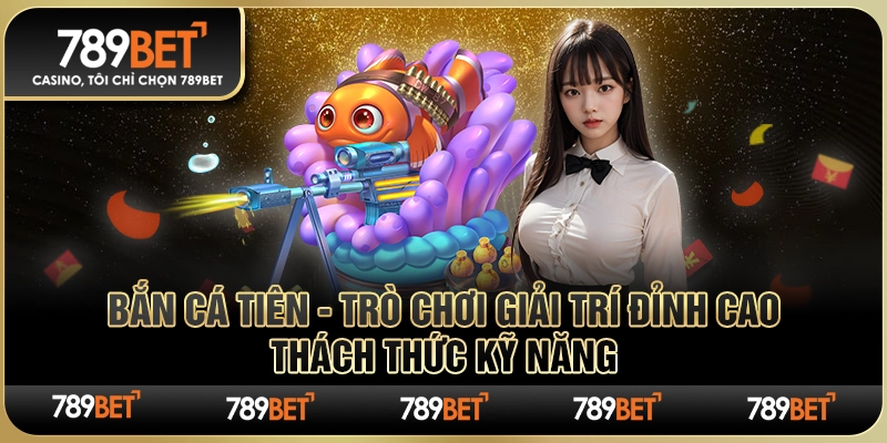 Bắn Cá Tiên - Trò Chơi Giải Trí Đỉnh Cao, Thách Thức Kỹ Năng