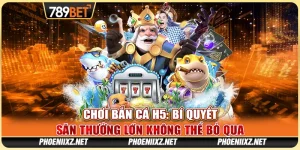 Chơi Bắn Cá H5: Bí Quyết Săn Thưởng Lớn Không Thể Bỏ Qua