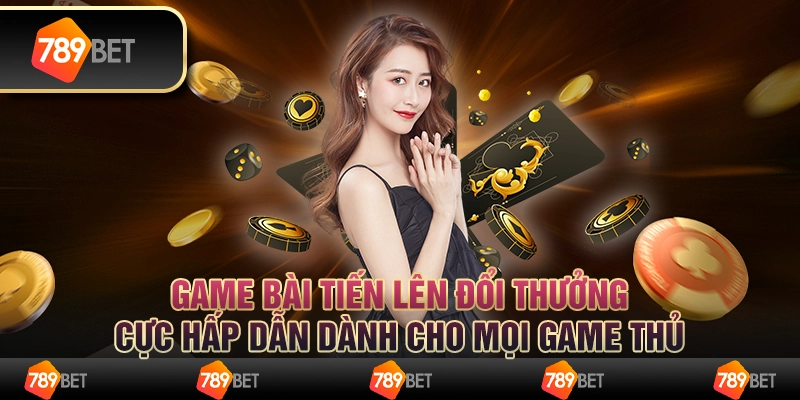 Game bài tiến lên đổi thưởng cực hấp dẫn dành cho mọi game thủ