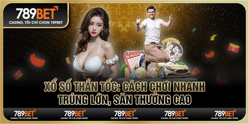 Xổ số thần tốc: Cách chơi nhanh trúng lớn, săn thưởng cao