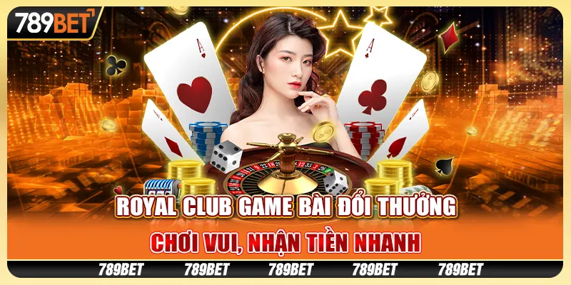 Royal club game bài đổi thưởng: Chơi vui, nhận tiền nhanh