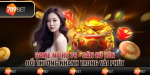 Game nổ hũ 79 - Săn hũ lớn, đổi thưởng nhanh trong vài phút