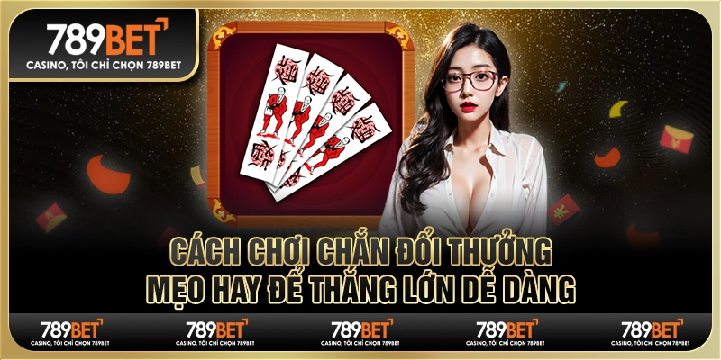 Cách Chơi Chắn Đổi Thưởng: Mẹo Hay Để Thắng Lớn Dễ Dàng