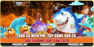 Bắn Cá Miễn Phí: Top Game Săn Cá Đổi Thưởng Hấp Dẫn 2024