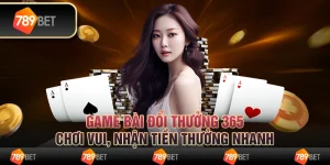 Game bài đổi thưởng 365 - Chơi vui, nhận tiền thưởng nhanh
