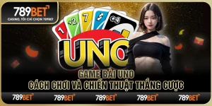 Game Bài Uno 789BET – Cách Chơi Và Chiến Thuật Thắng Cược