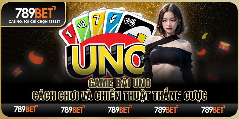 Game Bài Uno 789BET – Cách Chơi Và Chiến Thuật Thắng Cược
