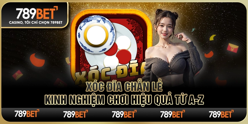 Xóc Đĩa Chẵn Lẻ 789BET – Kinh Nghiệm Chơi Hiệu Quả Từ A-Z