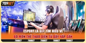 Esport là gì? Tìm hiểu về bộ môn thể thao điện tử đầy hấp dẫn