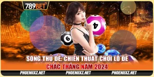 Chiến Thuật Chơi Song Thủ Đề Chắc Thắng Tại 789BET Năm 2024