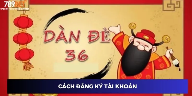 Dàn Đề 36 Số - Bí Quyết Nổ Lớn Dành Riêng Cho Bạn 2 Cách đăng ký tài khoản