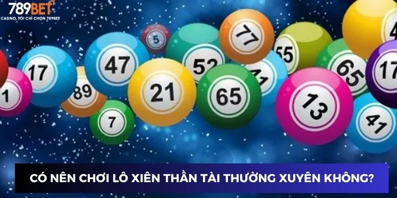 Lô Xiên Thần Tài 789BET – Bí Quyết Trúng Lớn Dễ Dàng Nhất 4 Có nên chơi Lô Xiên Thần Tài thường xuyên không?