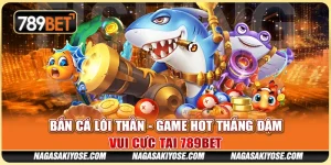 Bắn Cá Lôi Thần - Game Hot Thắng Đậm, Vui Cực Tại 789BET