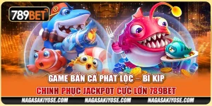 Game Bắn Cá Phát Lộc – Bí Kíp Chinh Phục Jackpot Cực Lớn 789BET