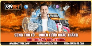Song Thủ Lô – Chiến Lược Chắc Thắng, Đổi Thưởng Cực Khủng