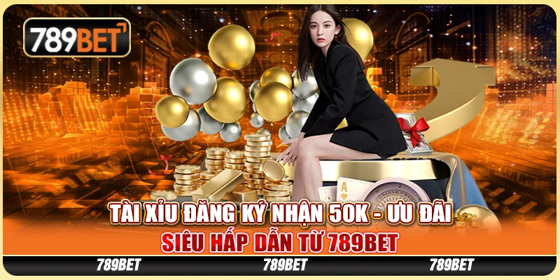 Tài Xỉu Đăng Ký Nhận 50K - Ưu Đãi Siêu Hấp Dẫn Từ 789BET