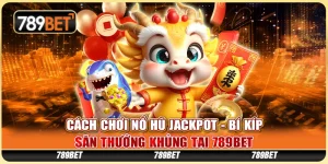 Hướng Dẫn Cách Chơi Nổ Hũ Jackpot và Săn Giải Lớn 789BET