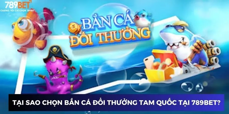 Bắn Cá Đổi Thưởng Tam Quốc - Bí Kíp Săn Thưởng Siêu Đỉnh 2025 2 Tại sao chọn bắn cá đổi thưởng tam quốc tại 789BET?