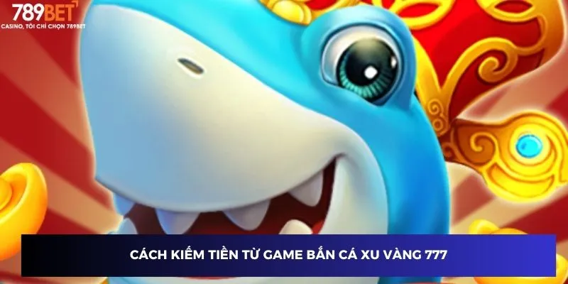 Cách kiếm tiền từ game bắn cá xu vàng 777