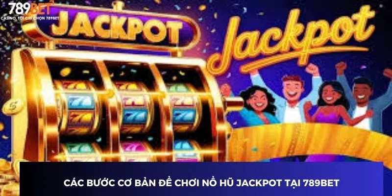 Hướng Dẫn Cách Chơi Nổ Hũ Jackpot và Săn Giải Lớn 789BET 2 Các bước cơ bản cách chơi nổ hũ jackpot tại 789BET