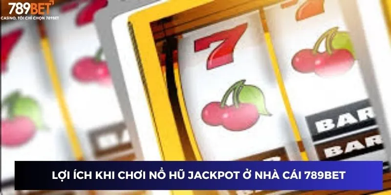Hướng Dẫn Cách Chơi Nổ Hũ Jackpot và Săn Giải Lớn 789BET 3 Lợi ích khi chơi nổ hũ jackpot ở nhà cái 789BET