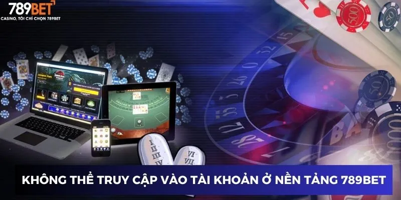 Không thể truy cập vào tài khoản ở nền tảng 789BET