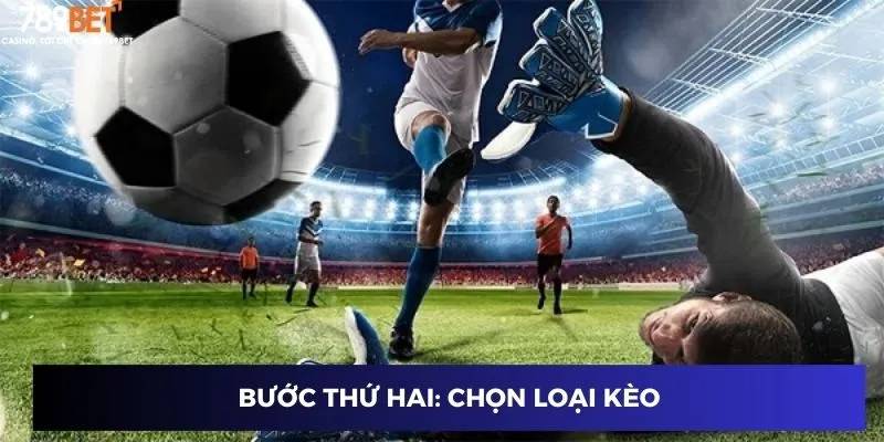 Kèo Bàn Thắng - Mẹo Bắt Kèo Chuẩn Tăng Tỷ Lệ Trúng Lớn 3 Bước thứ hai: Chọn loại kèo