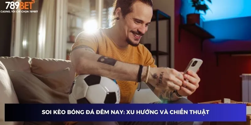 Soi Kèo Bóng Đá Đêm Nay - Chiến Thuật Thắng Lớn Tại 789BET 4 Soi kèo bóng đá đêm nay: Xu hướng và chiến thuật