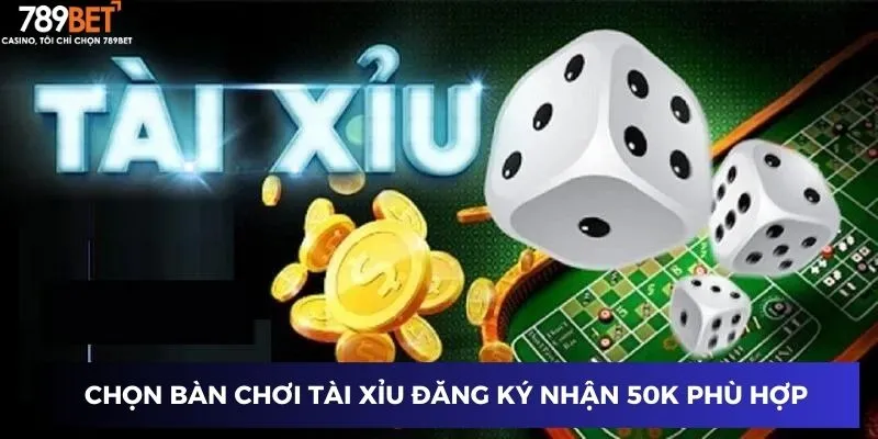 Chọn bàn chơi tài xỉu đăng ký nhận 50k phù hợp