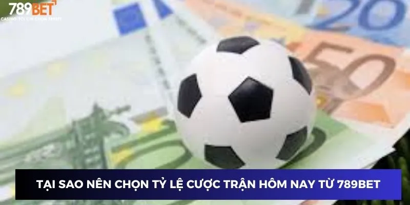 Tại sao nên chọn tỷ lệ cược trận hôm nay từ 789BET