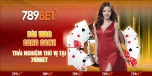 Bài War Card Game - Trải Nghiệm Thú Vị Tại Nhà Cái 789bet