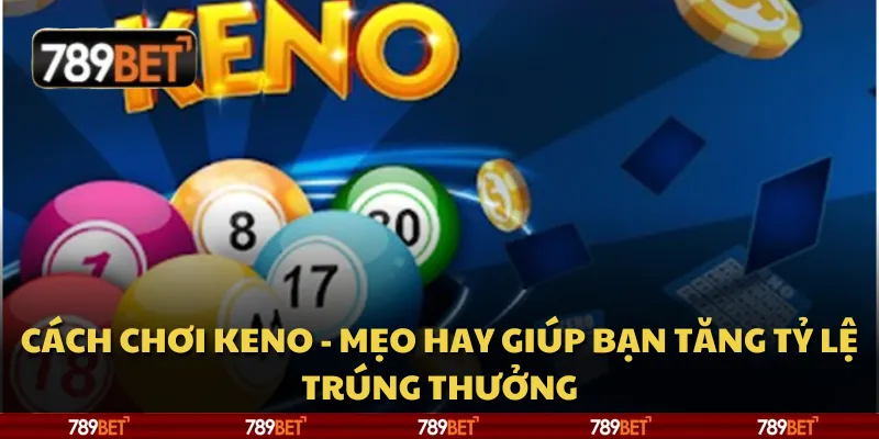 Cách chơi Keno - Mẹo hay giúp bạn tăng tỷ lệ trúng thưởng