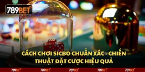 Cách chơi Sicbo chuẩn xác - Chiến thuật đặt cược hiệu quả
