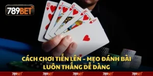 Cách chơi Tiến Lên – Mẹo đánh bài luôn thắng dễ dàng