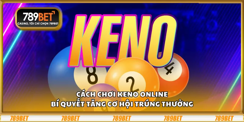 Cách chơi Keno online – Bí quyết tăng cơ hội trúng thưởng 1 Cách chơi Keno online – Bí quyết tăng cơ hội trúng thưởng