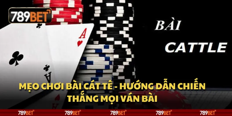 Mẹo chơi Bài Cát Tê - Hướng dẫn chiến thắng mọi ván bài